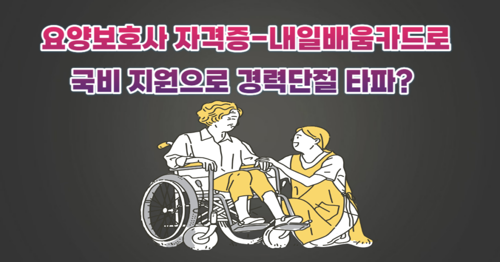 요양보호사 자격증-내일배움카드로 국비 지원으로 경력단절 타파?