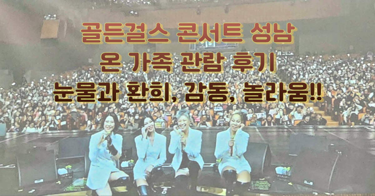 골든걸스 콘서트 성남:온 가족 관람 후기-눈물과 환희, 감동, 놀라움!!