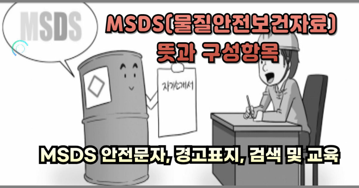 MSDS(물질안전보건자료)뜻과 구성항목 및 안전문자, 경고표지, 검색 및 교육