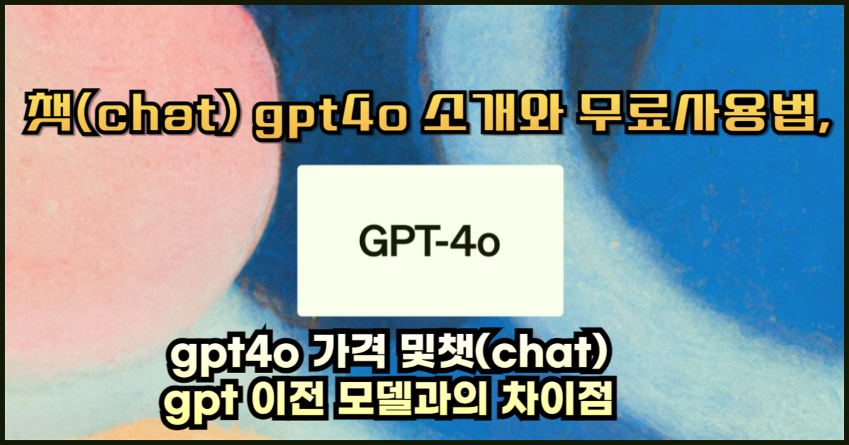 챗(chat) gpt4o 소개와 무료사용법,gpt4o 가격 및챗(chat) gpt 이전 모델과의 차이점