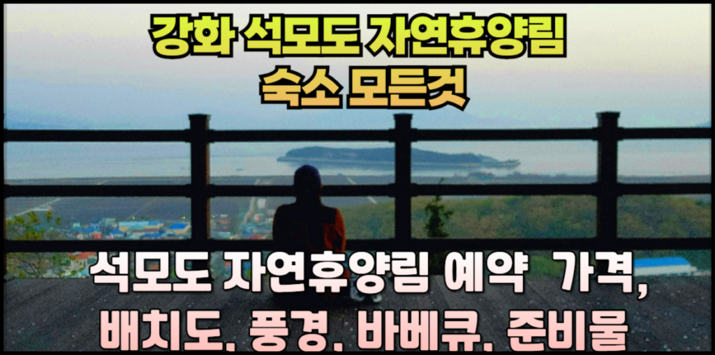 강화 석모도 자연휴양림 숙소 모든것: 예약 ,가격,배치도, 풍경, 바베큐, 준비물