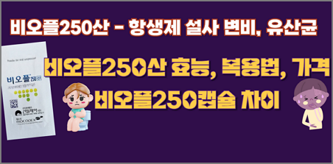 비오플250산 - 항생제 설사 변비, 유산균 효능, 복용법, 가격 그리고 비오플250캡슐 차이? 1