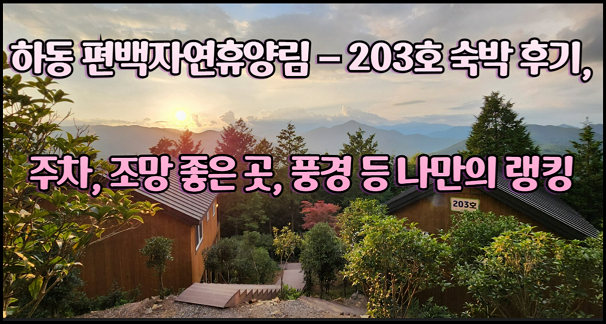 하동 편백자연휴양림 - 203호 숙박 후기, 주차, 조망 좋은 곳, 풍경 등 나만의 랭킹