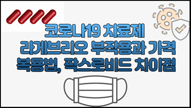 코로나19 치료제 - 라게브리오 부작용과 가격 복용법, 팍스로비드 차이점